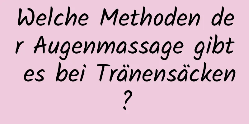 Welche Methoden der Augenmassage gibt es bei Tränensäcken?