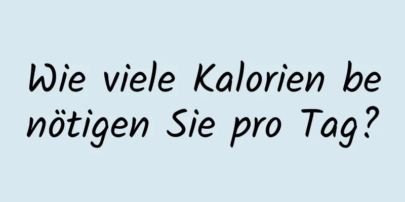 Wie viele Kalorien benötigen Sie pro Tag?