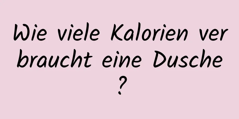 Wie viele Kalorien verbraucht eine Dusche?