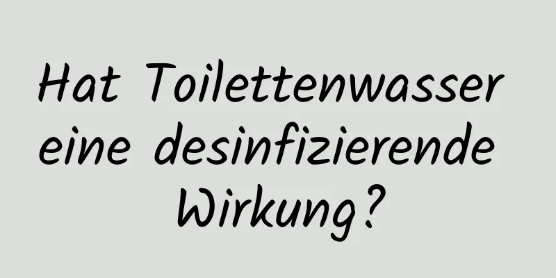 Hat Toilettenwasser eine desinfizierende Wirkung?