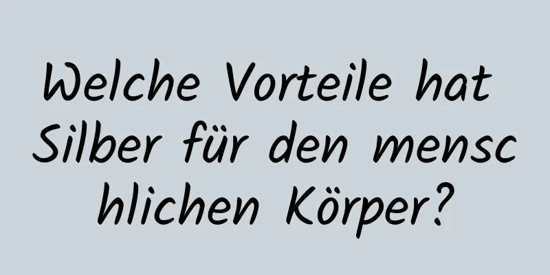 Welche Vorteile hat Silber für den menschlichen Körper?