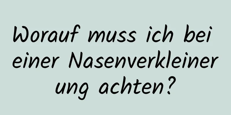 Worauf muss ich bei einer Nasenverkleinerung achten?
