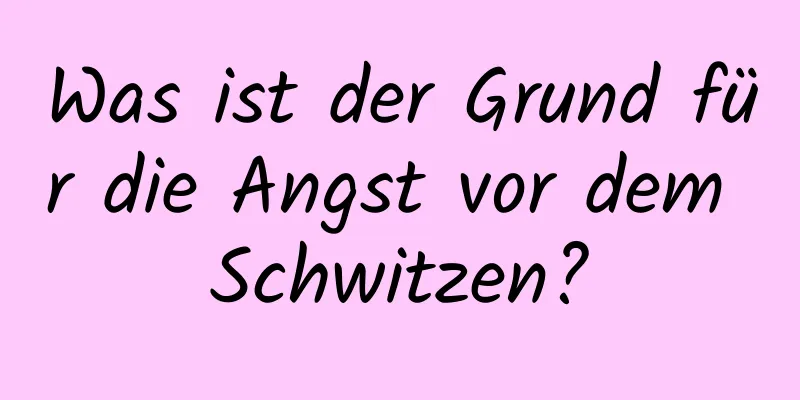 Was ist der Grund für die Angst vor dem Schwitzen?