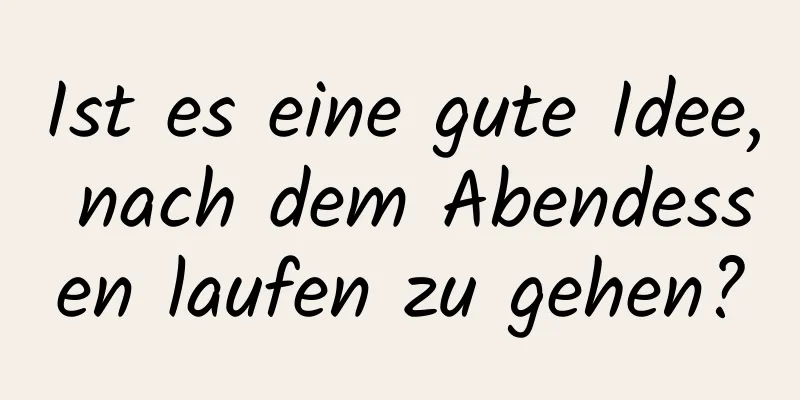 Ist es eine gute Idee, nach dem Abendessen laufen zu gehen?