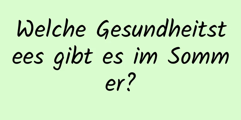 Welche Gesundheitstees gibt es im Sommer?