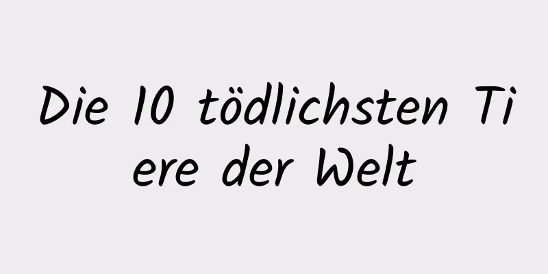 Die 10 tödlichsten Tiere der Welt