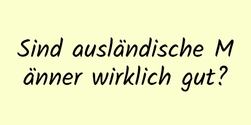 Sind ausländische Männer wirklich gut?