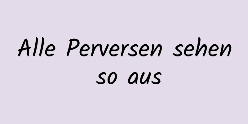 Alle Perversen sehen so aus
