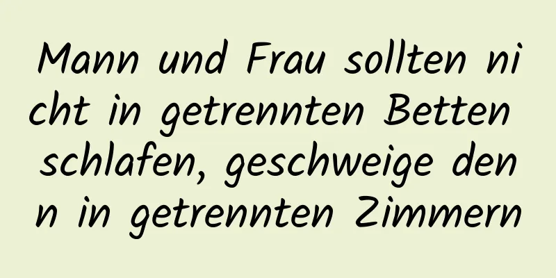 Mann und Frau sollten nicht in getrennten Betten schlafen, geschweige denn in getrennten Zimmern