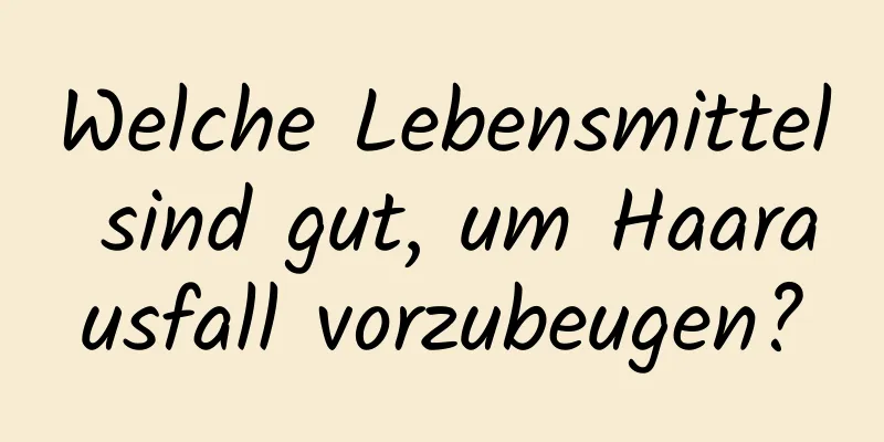 Welche Lebensmittel sind gut, um Haarausfall vorzubeugen?