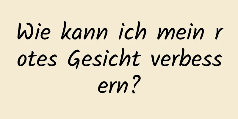 Wie kann ich mein rotes Gesicht verbessern?