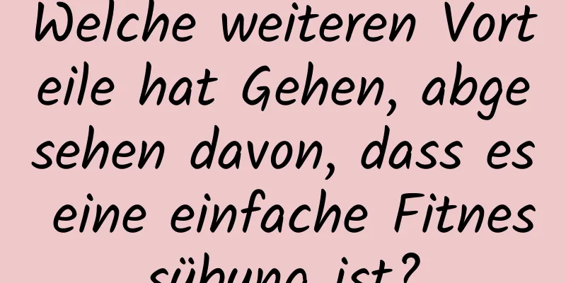 Welche weiteren Vorteile hat Gehen, abgesehen davon, dass es eine einfache Fitnessübung ist?