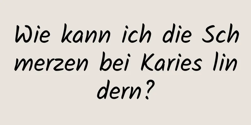 Wie kann ich die Schmerzen bei Karies lindern?