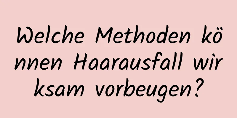 Welche Methoden können Haarausfall wirksam vorbeugen?