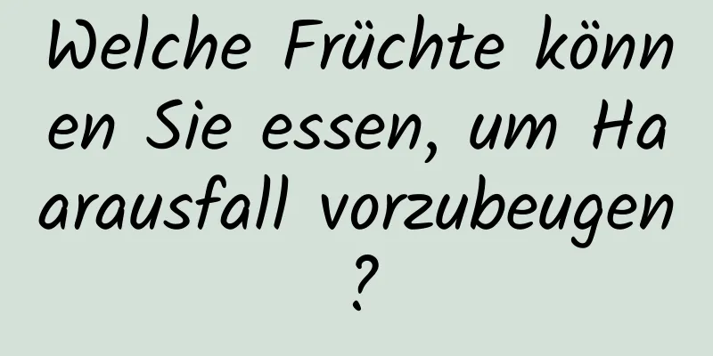 Welche Früchte können Sie essen, um Haarausfall vorzubeugen?