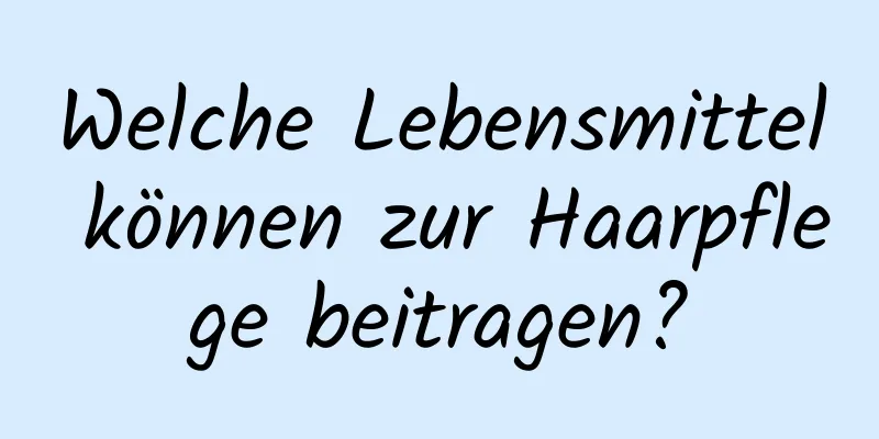 Welche Lebensmittel können zur Haarpflege beitragen?