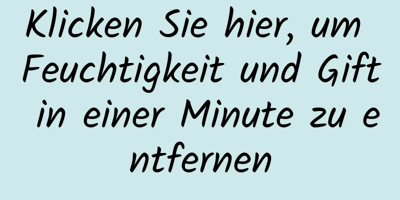 Klicken Sie hier, um Feuchtigkeit und Gift in einer Minute zu entfernen