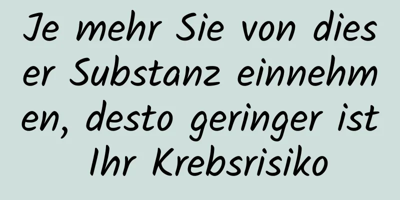 Je mehr Sie von dieser Substanz einnehmen, desto geringer ist Ihr Krebsrisiko
