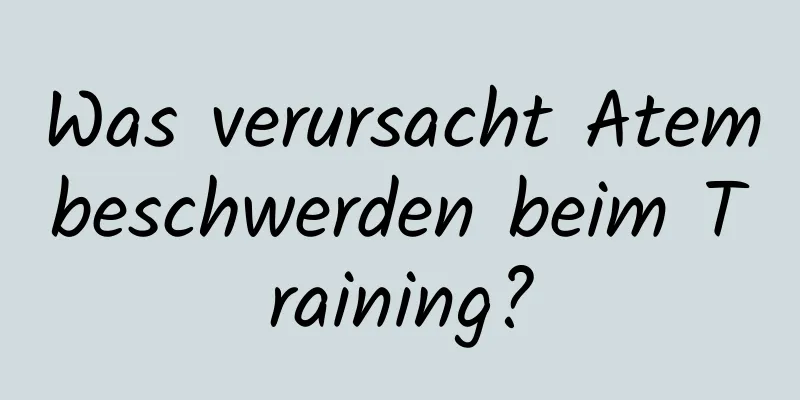 Was verursacht Atembeschwerden beim Training?