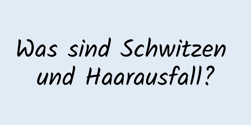 Was sind Schwitzen und Haarausfall?
