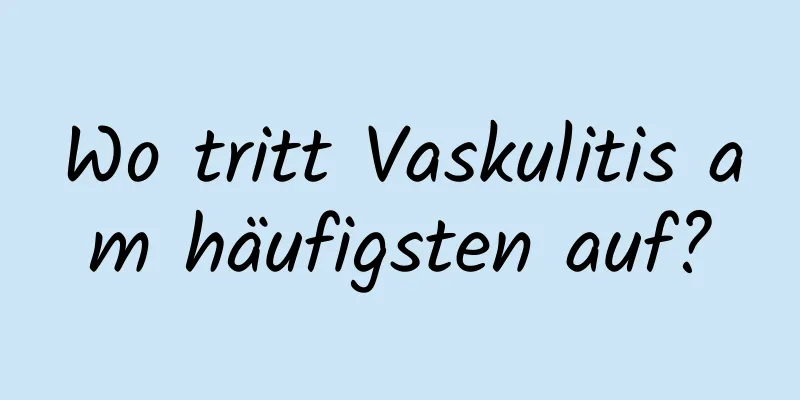 Wo tritt Vaskulitis am häufigsten auf?