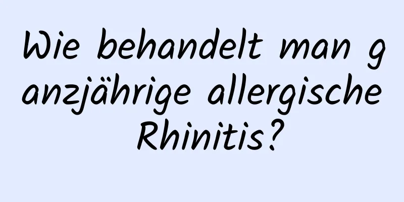 Wie behandelt man ganzjährige allergische Rhinitis?