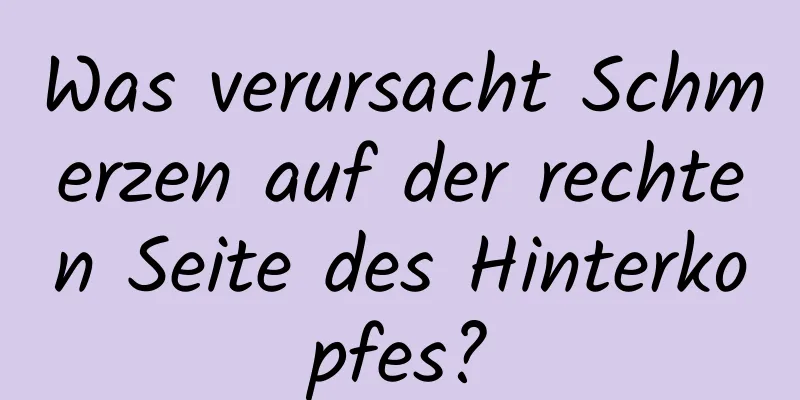 Was verursacht Schmerzen auf der rechten Seite des Hinterkopfes?
