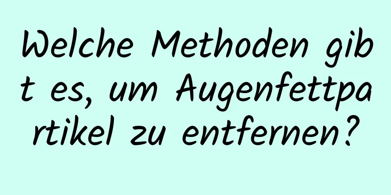Welche Methoden gibt es, um Augenfettpartikel zu entfernen?