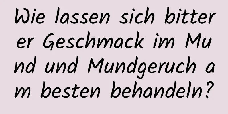 Wie lassen sich bitterer Geschmack im Mund und Mundgeruch am besten behandeln?
