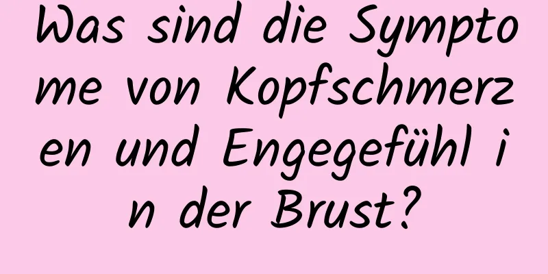 Was sind die Symptome von Kopfschmerzen und Engegefühl in der Brust?