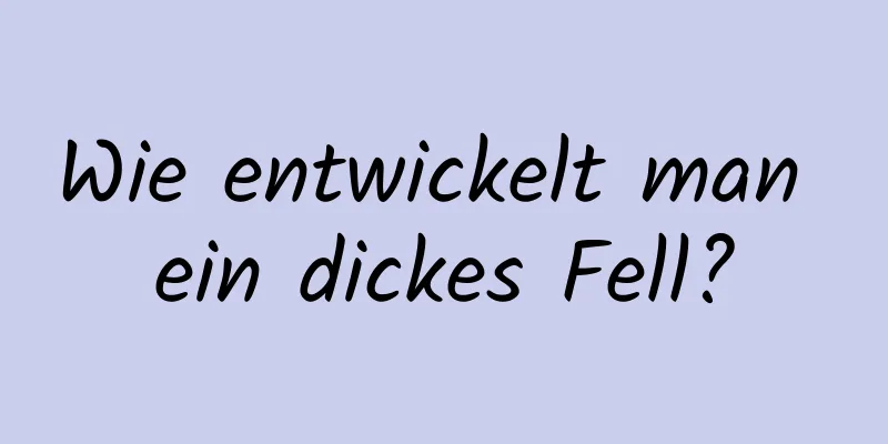 Wie entwickelt man ein dickes Fell?