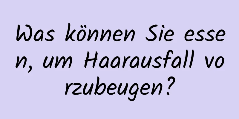 Was können Sie essen, um Haarausfall vorzubeugen?
