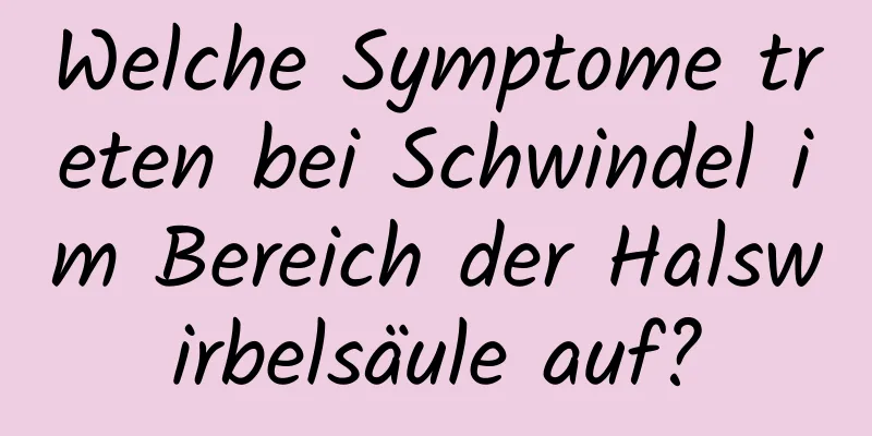 Welche Symptome treten bei Schwindel im Bereich der Halswirbelsäule auf?