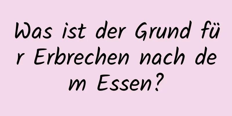 Was ist der Grund für Erbrechen nach dem Essen?