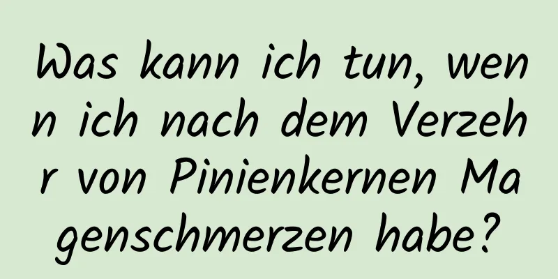 Was kann ich tun, wenn ich nach dem Verzehr von Pinienkernen Magenschmerzen habe?