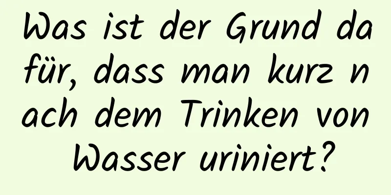 Was ist der Grund dafür, dass man kurz nach dem Trinken von Wasser uriniert?