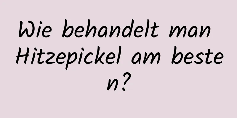 Wie behandelt man Hitzepickel am besten?
