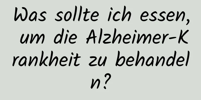 Was sollte ich essen, um die Alzheimer-Krankheit zu behandeln?