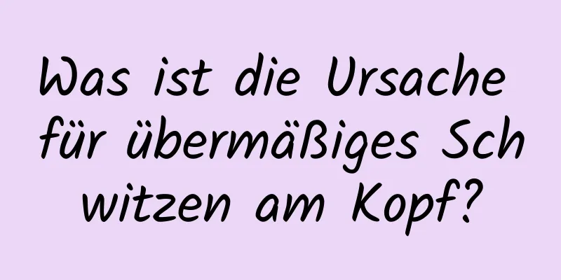 Was ist die Ursache für übermäßiges Schwitzen am Kopf?
