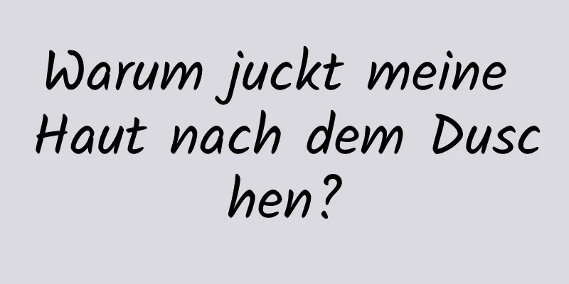 Warum juckt meine Haut nach dem Duschen?