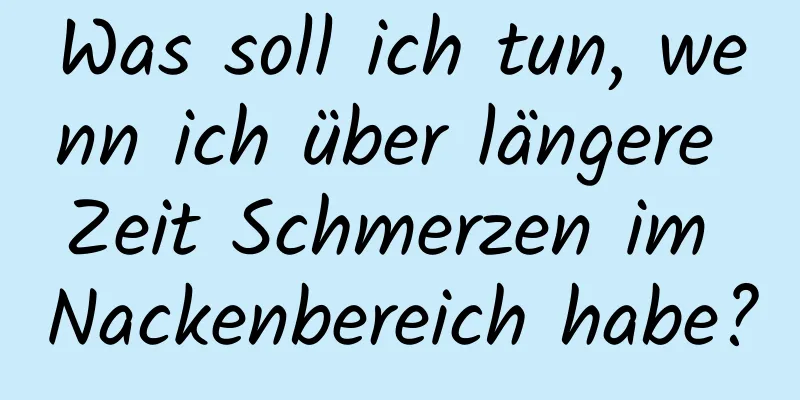 Was soll ich tun, wenn ich über längere Zeit Schmerzen im Nackenbereich habe?