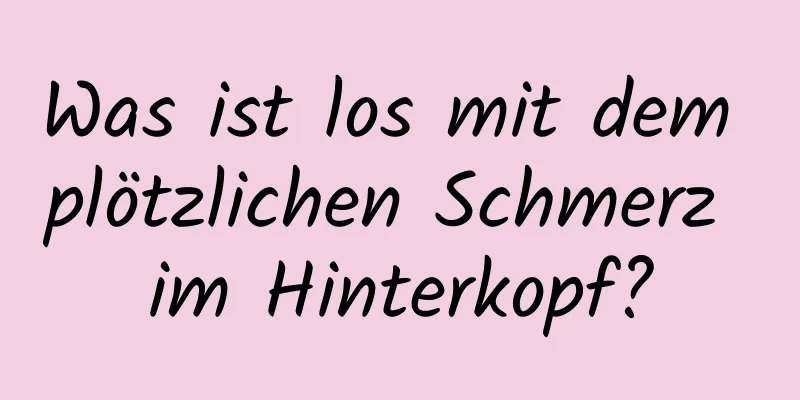 Was ist los mit dem plötzlichen Schmerz im Hinterkopf?