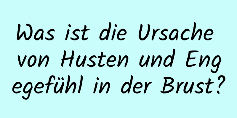 Was ist die Ursache von Husten und Engegefühl in der Brust?