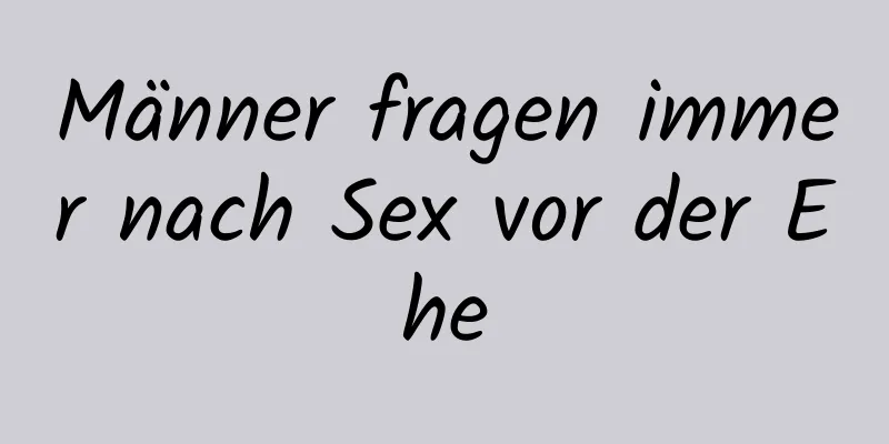 Männer fragen immer nach Sex vor der Ehe