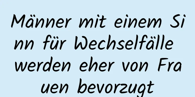 Männer mit einem Sinn für Wechselfälle werden eher von Frauen bevorzugt