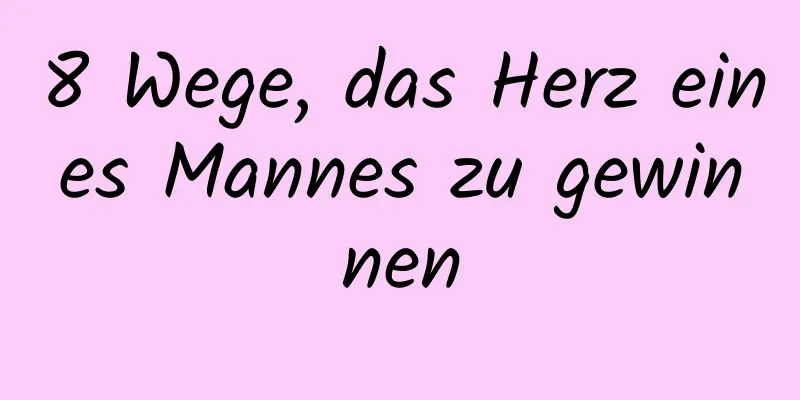8 Wege, das Herz eines Mannes zu gewinnen