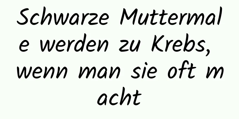 Schwarze Muttermale werden zu Krebs, wenn man sie oft macht