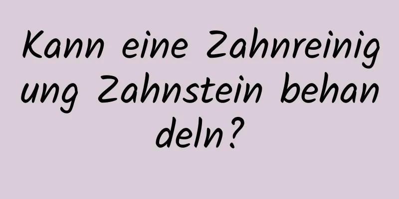 Kann eine Zahnreinigung Zahnstein behandeln?