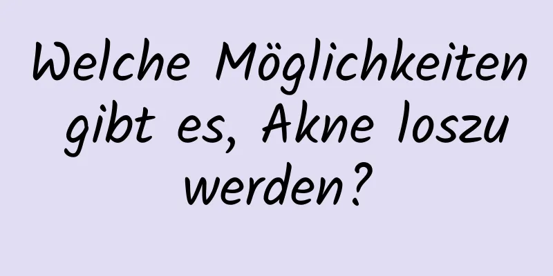 Welche Möglichkeiten gibt es, Akne loszuwerden?