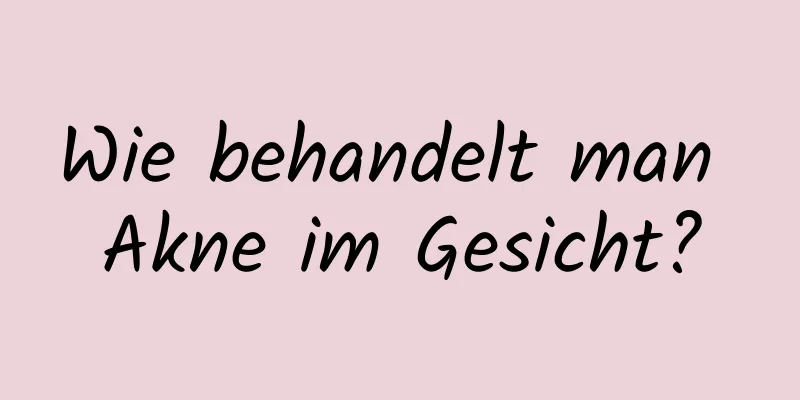 Wie behandelt man Akne im Gesicht?